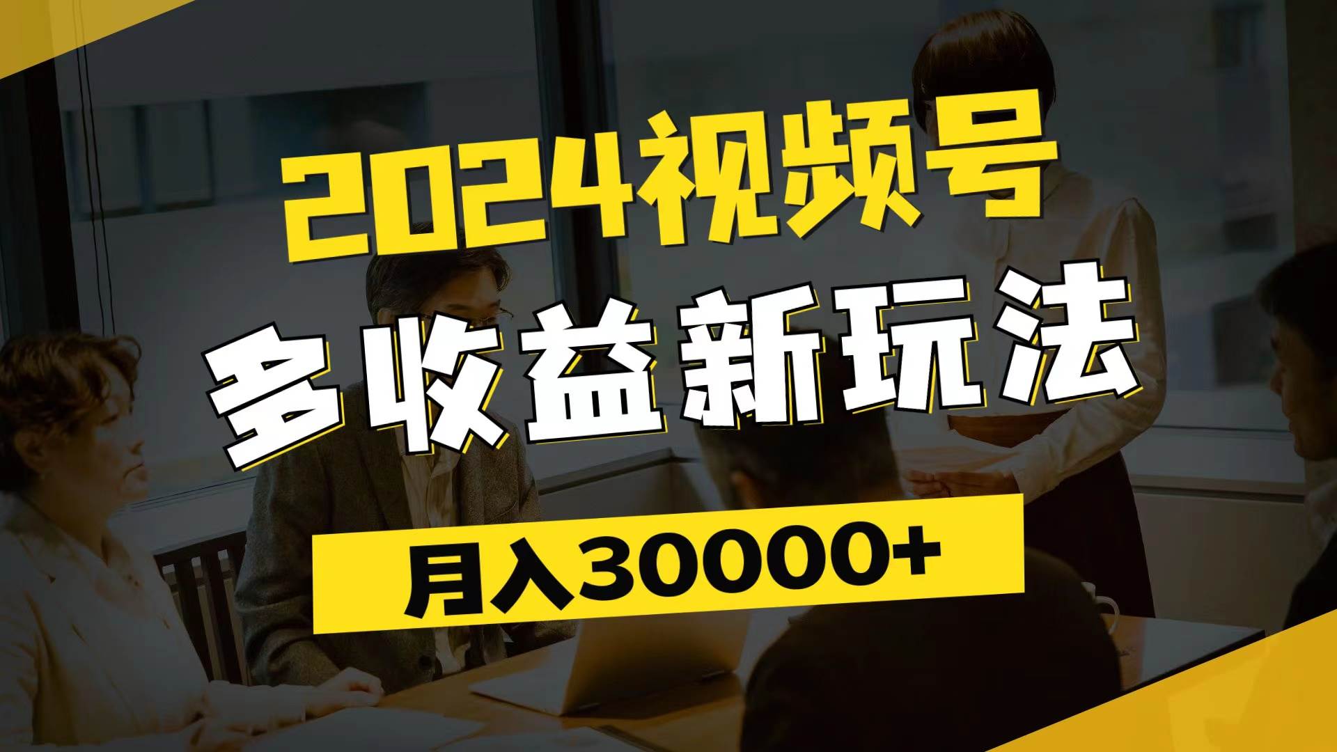 （11905期）2024视频号多收益新玩法，每天5分钟，月入3w+，新手小白都能简单上手-赛德副业库