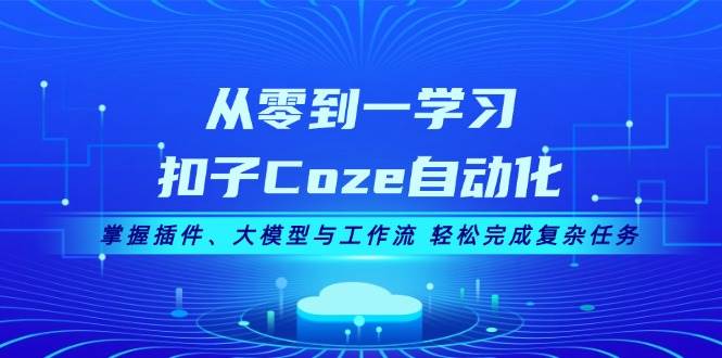 (13278期)从零到一学习扣子Coze自动化,掌握插件、大模型与工作流 轻松完成复杂任务-赛德副业库