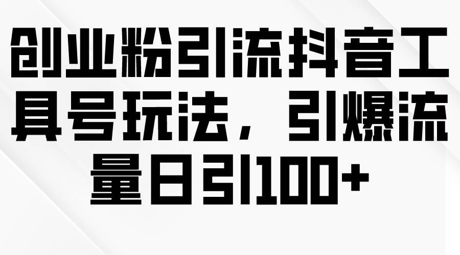 (9917期)创业粉引流抖音工具号玩法,引爆流量日引100+-赛德副业库