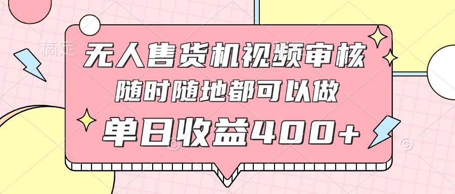(14524期)无人售货机视频审核,十秒钟一单,有手机就行,随时随地可做单日收益400+-赛德副业库