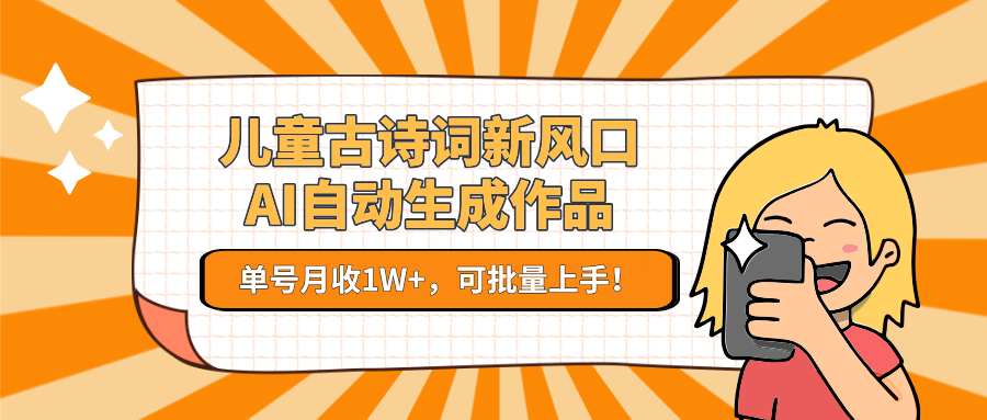 儿童古诗词新风口！AI自动生成作品，单号月收1W+，可批量上手！-赛德副业库