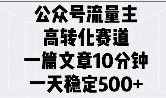 公众号流量主高转化赛道，一篇文章10分钟，一天稳定5张-赛德副业库
