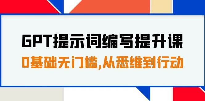 （7592期）GPT提示词编写提升课，0基础无门槛，从悉维到行动，30天16个课时-赛德副业库