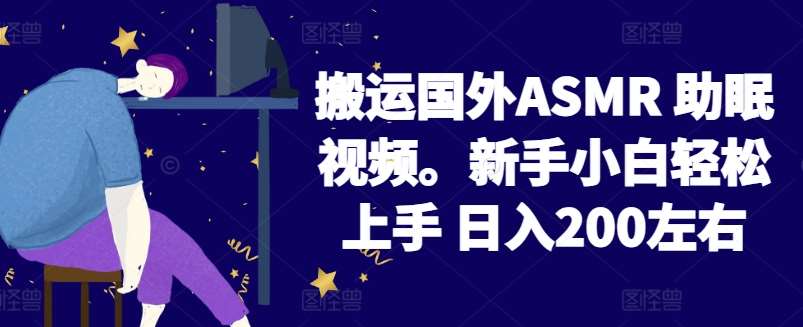 2024搬运国外ASMR 助眠视频，新手小白轻松上手 日入200左右【揭秘】-赛德副业库