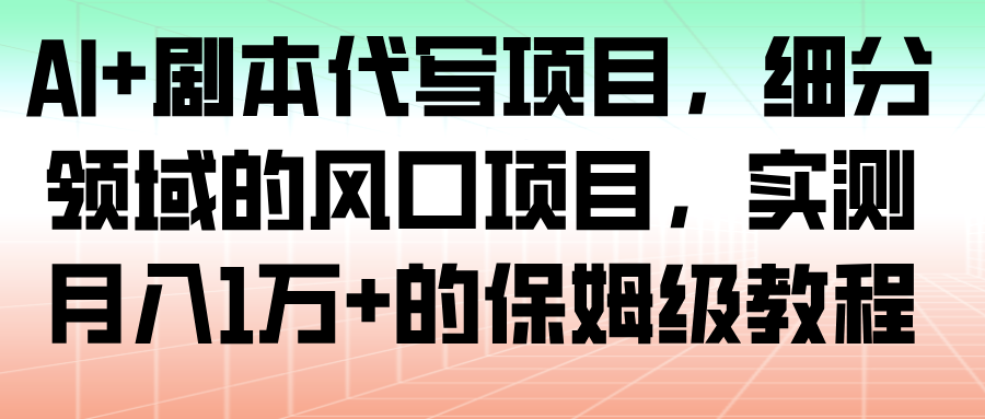 AI+剧本代写项目,细分领域的风口项目,实测月入1万+的保姆级教程-赛德副业库