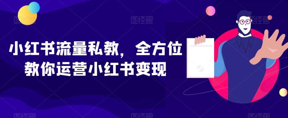小红书流量私教，全方位教你运营小红书变现-赛德副业库