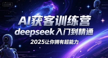 AI获客训练营，deepseek入门到精通，2025让你拥有超能力-赛德副业库