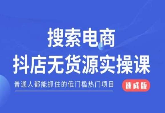 搜索电商抖店无货源必修课，普通人都能抓住的低门槛热门项目【速成版】-赛德副业库