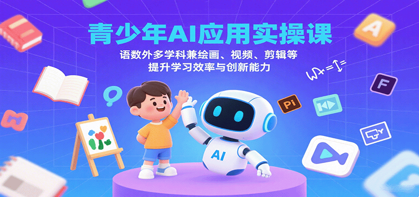 青少年AI应用实操课：语数外多学科兼绘画、视频、剪辑等提升学习效率与创新能力-赛德副业库