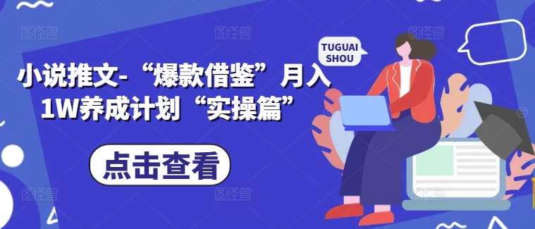 小说推文-“爆款借鉴”月入1W养成计划“实操篇”-赛德副业库