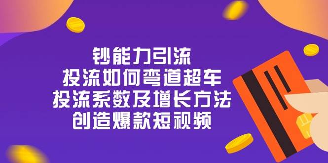 钞 能 力 引 流：投流弯道超车，投流系数及增长方法，创造爆款短视频（20节）-赛德副业库