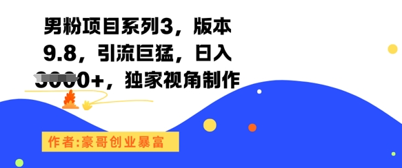 男粉项目系列3,版本9.8,引流巨猛,日入1k+,独家视角制作-赛德副业库