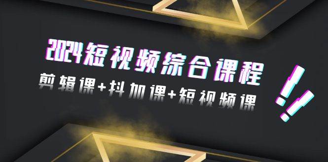 （9256期）2024短视频综合课程，剪辑课+抖加课+短视频课（48节）-赛德副业库