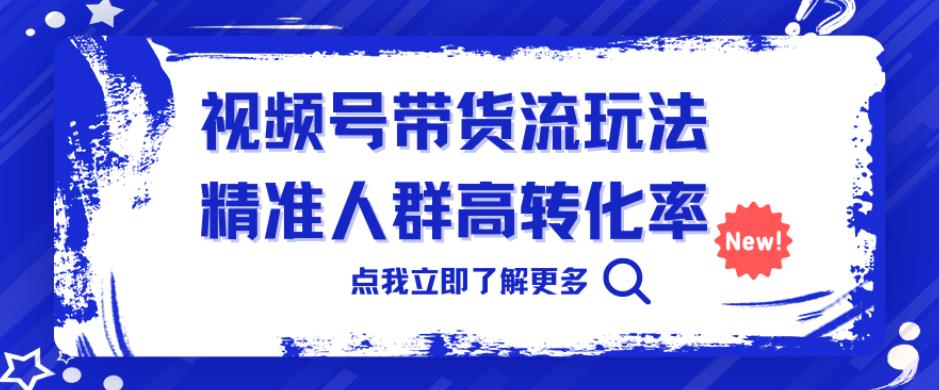 视频号带货流玩法,精准人群高转化率,0基础也可以上手【揭秘】-赛德副业库