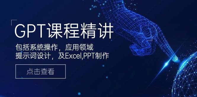 （14072期）GPT课程精讲，包括系统操作，应用领域，提示词设计，及Excel,PPT制作-赛德副业库