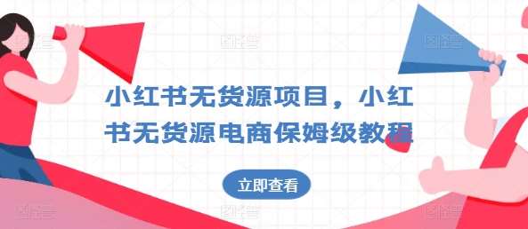 小红书无货源项目，小红书无货源电商保姆级教程【揭秘】-赛德副业库