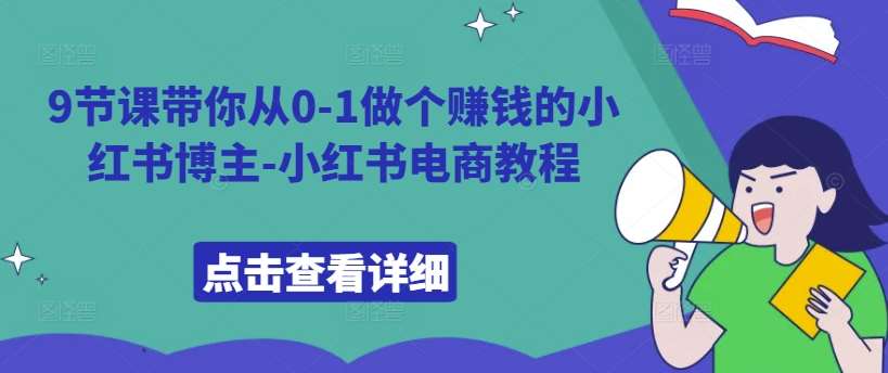9节课带你从0-1做个赚钱的小红书博主-小红书电商教程-赛德副业库