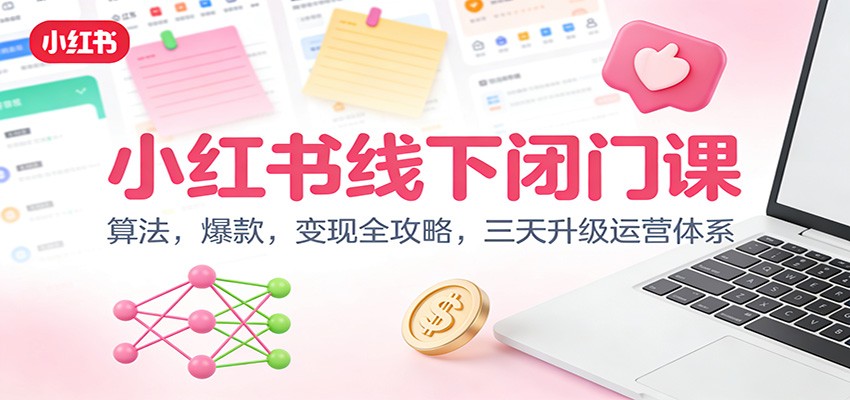小红书线下闭门课：算法，爆款，变现全攻略，三天升级运营体系-赛德副业库