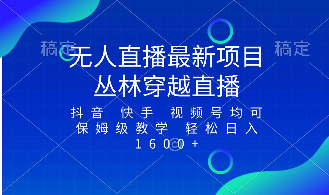 （8420期）最新最火无人直播项目，丛林穿越，所有平台都可播 保姆级教学小白轻松1600+-赛德副业库