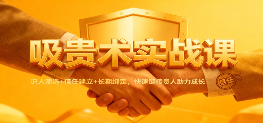 吸贵术实战课:识人筛选+信任建立+长期绑定,快速链接贵人助力成长-赛德副业库