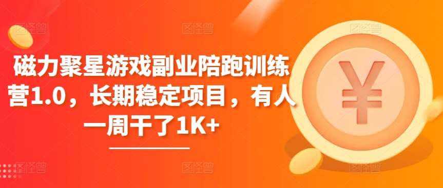 磁力聚星游戏副业陪跑训练营1.0，长期稳定项目，有人一周干了1K+-赛德副业库