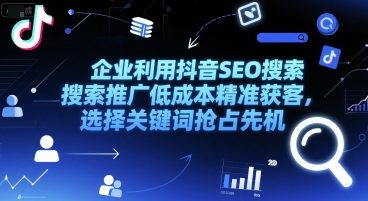 企业利用抖音SEO搜索推广低成本精准获客，选择关键词抢占先机-赛德副业库