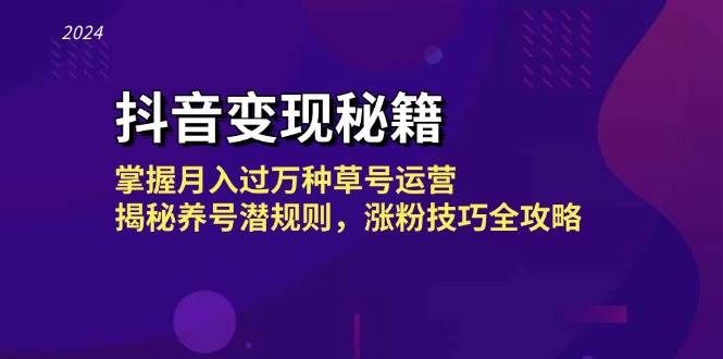 （13040期）抖音变现秘籍：掌握月入过万种草号运营，揭秘养号潜规则，涨粉技巧全攻略-赛德副业库