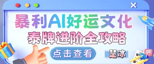 项目拆解：暴利AI小众赛道好运文化泰牌进阶变现全攻略-赛德副业库