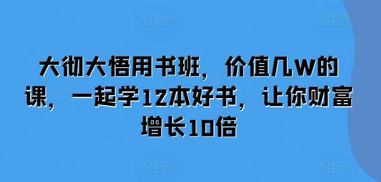 大彻大悟用书班,价值几W的课,一起学12本好书,让你财富增长10倍-赛德副业库