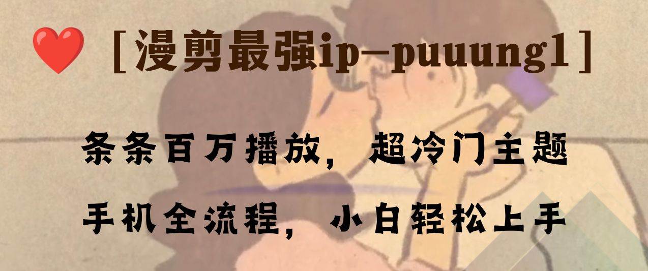（8125期）条条百万播放，漫剪最强冷门ip-puuung1，手机全流程，小白轻松学会！-赛德副业库