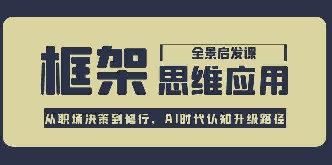 框架思维应用全景课，从职场决策到修行，AI时代认知升级路径-赛德副业库