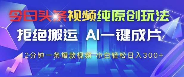 今日头条视频纯原创玩法，拒绝搬运，AI一键成片， 2分钟一条爆款视频，小白也能轻松日入3张+【揭秘】-赛德副业库