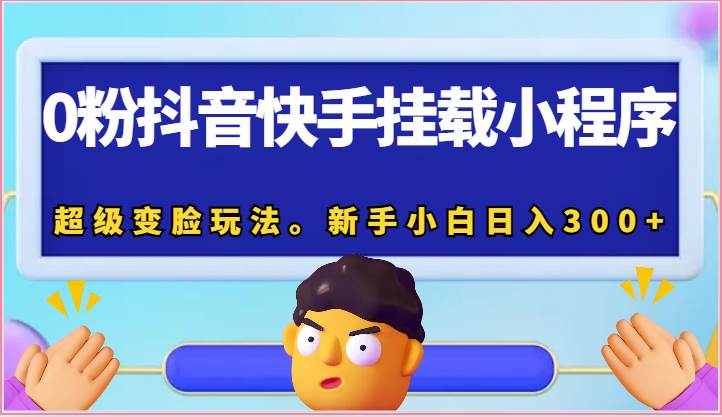 0粉抖音快手挂载小程序，超级变脸玩法。新手小白日入300+-赛德副业库