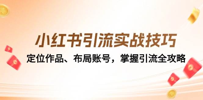 （12983期）小红书引流实战技巧：定位作品、布局账号，掌握引流全攻略-赛德副业库