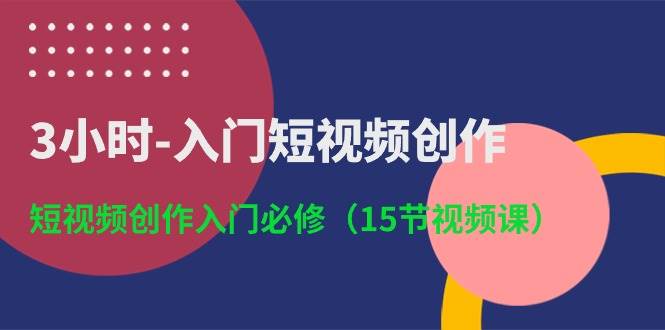 （10715期）3小时-入门短视频创作：短视频创作入门必修（15节视频课）-赛德副业库