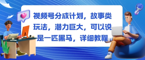 视频号分成计划，故事类玩法，潜力巨大，可以说是一匹黑马，详细教程-赛德副业库