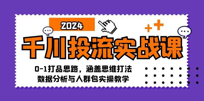 （12816期）千川投流实战课：0-1打品思路，涵盖思维打法、数据分析与人群包实操教学-赛德副业库