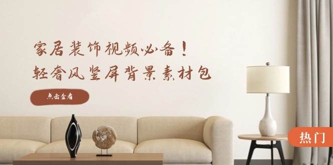 家居装饰视频必备！轻奢风竖屏背景素材包，含清晰、中间虚化、全屏虚化-赛德副业库