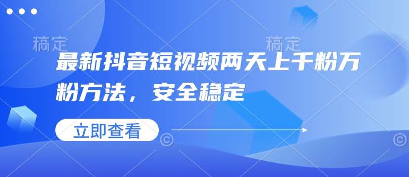 最新抖音短视频两天上千粉万粉方法，安全稳定-赛德副业库