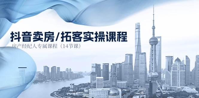 抖音卖房拓客实操课程，房产经纪人专属课程（14节课）-赛德副业库