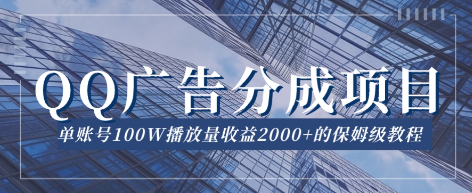 QQ广告分成项目保姆级教程，单账号100W播放量收益2000+【揭秘】-赛德副业库