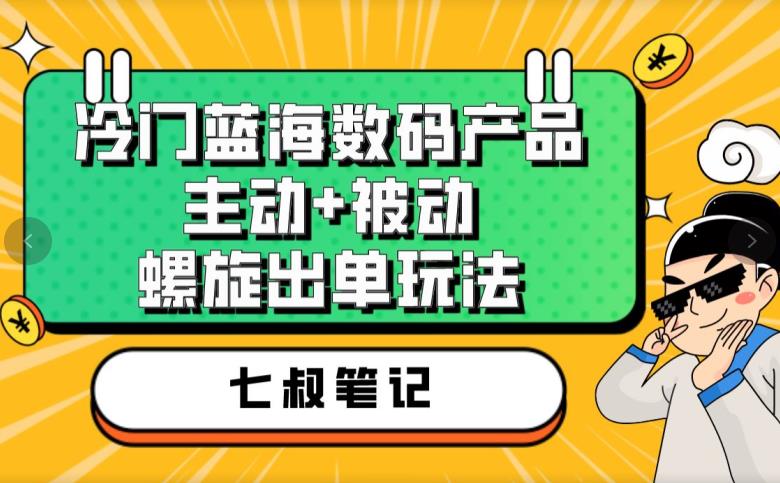 七叔冷门蓝海数码产品,主动+被动螺旋出单玩法,每天百分百出单【揭秘】-赛德副业库