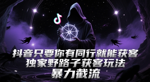 抖音只要你有同行就能获客,独家野路子获客玩法,暴力截流【揭秘】-赛德副业库