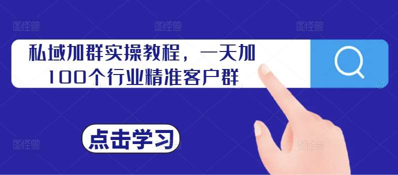 私域加群实操教程，一天加100个行业精准客户群-赛德副业库