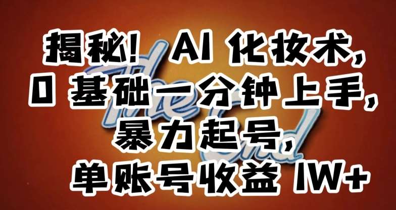 揭秘！AI化妆术，0基础一分钟上手，暴力起号，单账号收益1W+-赛德副业库
