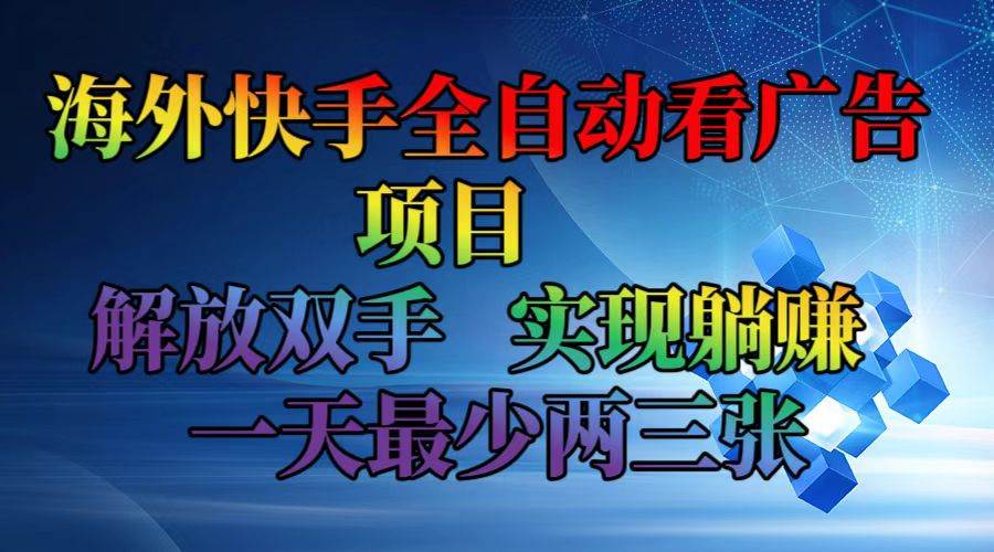 (12185期)海外快手全自动看广告项目 解放双手 实现躺赚 一天最少两三张-赛德副业库