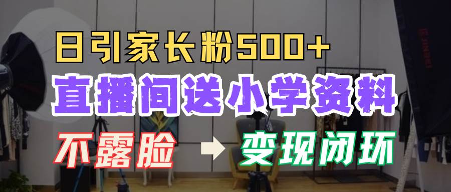 直播间送小学资料，每天引流家长粉500+，变现闭环模式-赛德副业库