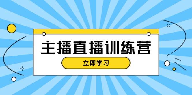 (13241期)主播直播特训营:抖音直播间运营知识+开播准备+流量考核,轻松上手-赛德副业库