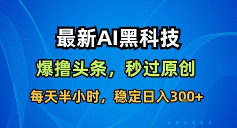 最新AI黑科技撸头条收益软件，无需指令，原创度直接拉满，每日稳定收益3张【揭秘】-赛德副业库