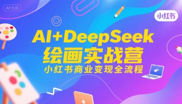 AI+DeepSeek绘画实战营，小红书商业变现全流程-赛德副业库